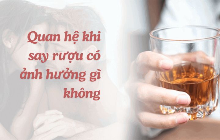 Quan hệ khi say rượu có ảnh hưởng gì không? Khám phá sự thật
