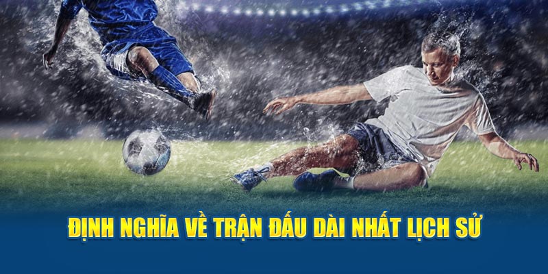 Khái niệm trận đấu dài nhất lịch sử